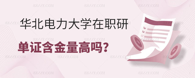 華北電力大學在職研究生單證含金量高嗎 華北電力大學在職研究生單證含金量高嗎