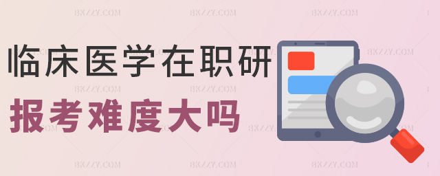 臨床醫(yī)學(xué)在職研報(bào)考難度大嗎 臨床醫(yī)學(xué)在職研報(bào)考難度大嗎