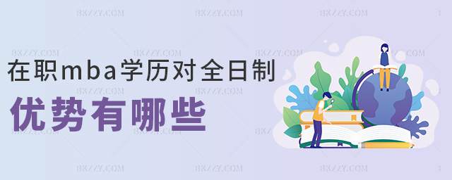 在職mba學(xué)歷對(duì)全日制優(yōu)勢(shì)有哪些 在職mba學(xué)歷對(duì)全日制優(yōu)勢(shì)有哪些