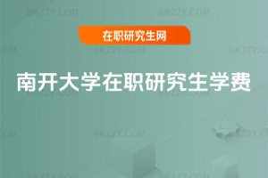南開大學(xué)在職研究生學(xué)費(fèi)
