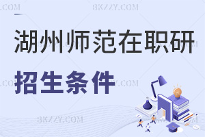報(bào)考湖州師范學(xué)院在職研究生需要滿足哪些招生條件？錄取要求是什么？