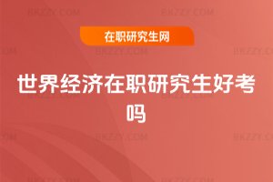 世界經濟在職研究生好考嗎