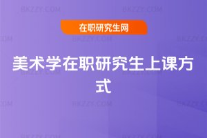 美術(shù)學(xué)在職研究生上課方式