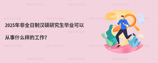 2025年非全日制漢碩研究生畢業可以從事什么樣的工作?