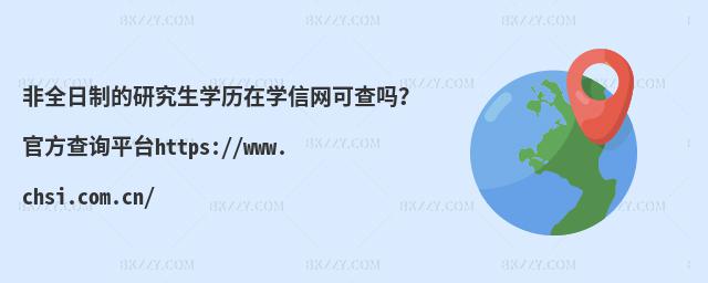 非全日制的研究生學歷在學信網可查嗎?官方查詢平臺https://www.chsi.com.cn/