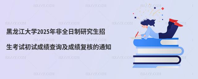 黑龍江大學2025年非全日制研究生招生考試初試成績查詢及成績復核的通知