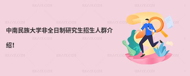 中南民族大學非全日制研究生招生人群介紹!