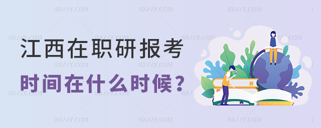 江西在職研究生報考時間在什么時候 江西在職研究生報考時間在什么時候
