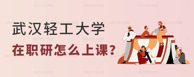 武漢輕工大學在職研究生怎么上課 武漢輕工大學在職研究生怎么上課