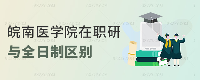 皖南醫(yī)學(xué)院在職研與全日制區(qū)別 皖南醫(yī)學(xué)院在職研與全日制區(qū)別