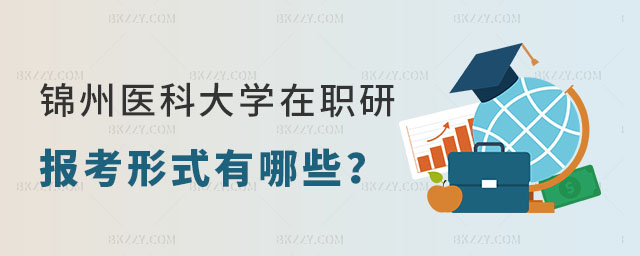 錦州醫科大學在職研究生報考形式 錦州醫科大學在職研究生報考形式