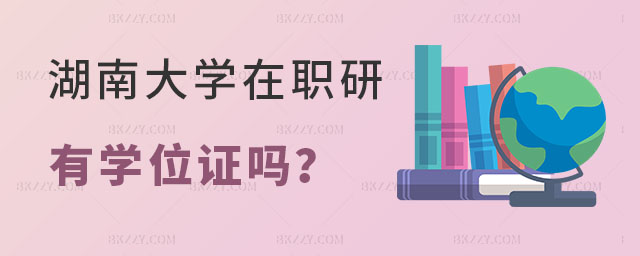 湖南大學在職研究生有學位證嗎 湖南大學在職研究生有學位證嗎