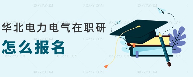 華北電力電氣在職研怎么報名 華北電力電氣在職研怎么報名