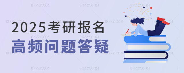 2025考研報名高頻問題答疑 2025考研報名高頻問題答疑