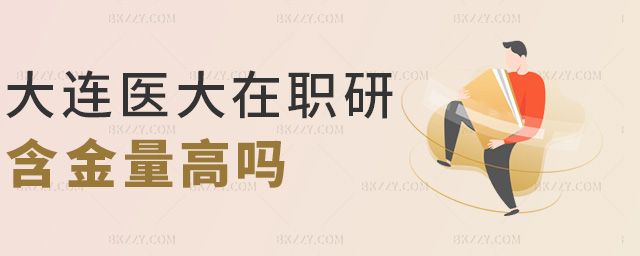 大連醫大在職研含金量高嗎 大連醫大在職研含金量高嗎