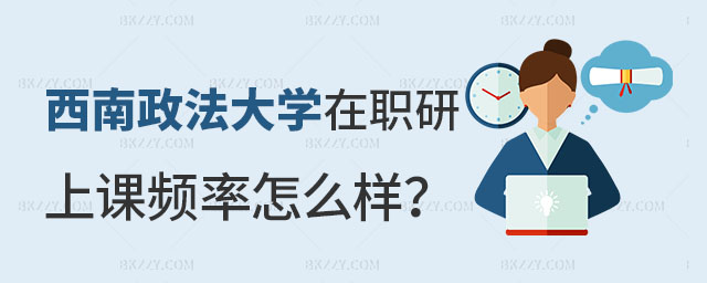 西南政法大學(xué)在職研究生上課頻率 西南政法大學(xué)在職研究生上課頻率