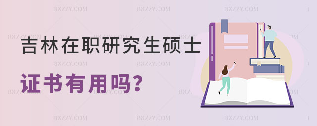 吉林在職研究生碩士證書有用嗎 吉林在職研究生碩士證書有用嗎