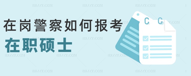在崗警察如何報考在職碩士 在崗警察如何報考在職碩士