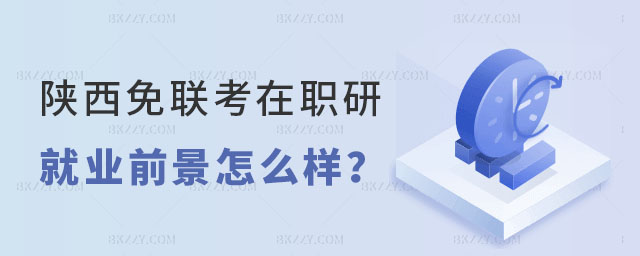 陜西免聯(lián)考在職研究生就業(yè)前景 陜西免聯(lián)考在職研究生就業(yè)前景