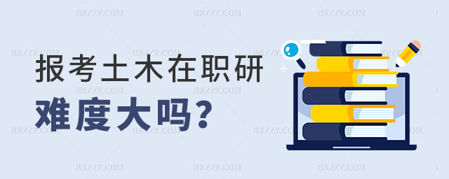 土木在職研究生難度大嗎 土木在職研究生難度大嗎