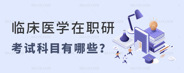 臨床醫學在職研究生考試科目 臨床醫學在職研究生考試科目
