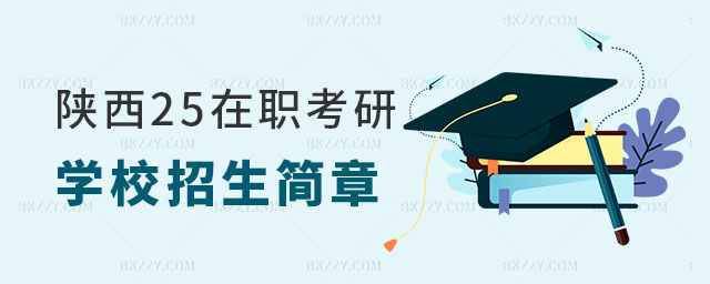 陜西2025在職考研學校招生簡章 陜西2025在職考研學校招生簡章