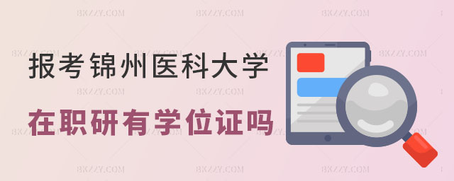 報考錦州醫(yī)科大學(xué)在職研究生有學(xué)位證嗎 報考錦州醫(yī)科大學(xué)在職研究生有學(xué)位證嗎