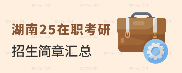 湖南2025在職考研學校招生簡章, 湖南2025在職考研學校招生簡章,