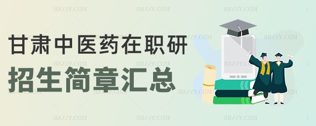 甘肅中醫藥在職研招生簡章匯總 甘肅中醫藥在職研招生簡章匯總