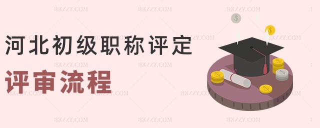 河北初級職稱評定評審流程 河北初級職稱評定評審流程