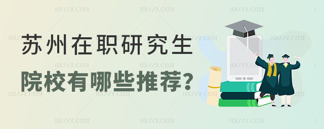 蘇州在職研究生院校有哪些推薦 蘇州在職研究生院校有哪些推薦