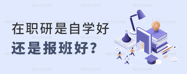在職研究生是自學好還是報班好 在職研究生是自學好還是報班好