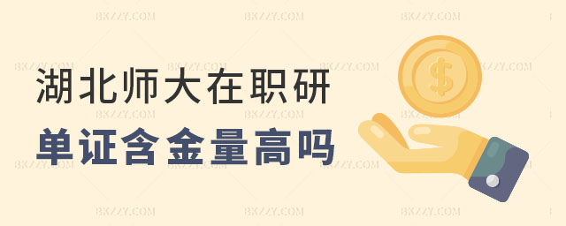 湖北師范大學在職研究生單證含金量 湖北師范大學在職研究生單證含金量