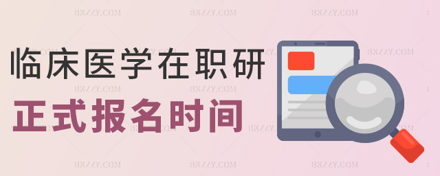 臨床醫(yī)學(xué)在職研正式報(bào)名時(shí)間 臨床醫(yī)學(xué)在職研正式報(bào)名時(shí)間