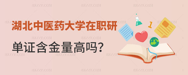 湖北中醫藥大學在職研究生單證含金量 湖北中醫藥大學在職研究生單證含金量