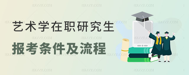 藝術學在職研究生報考條件及流程 藝術學在職研究生報考條件及流程