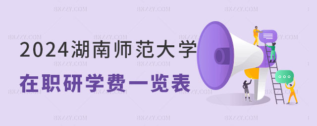湖南師范大學在職研究生學費一覽表 湖南師范大學在職研究生學費一覽表