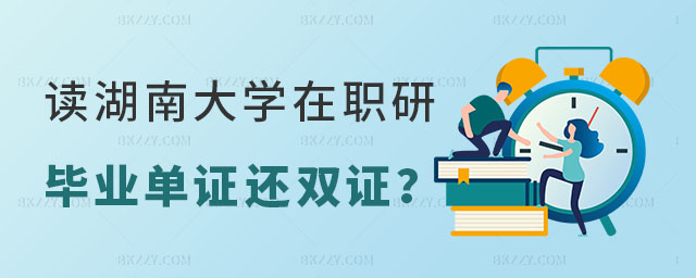讀湖南大學在職研究生畢業后證書是單證還是雙證 讀湖南大學在職研究生畢業后證書是單證還是雙證