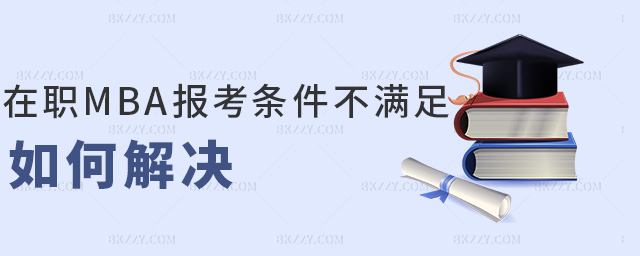 在職MBA報考條件不滿足如何解決 在職MBA報考條件不滿足如何解決