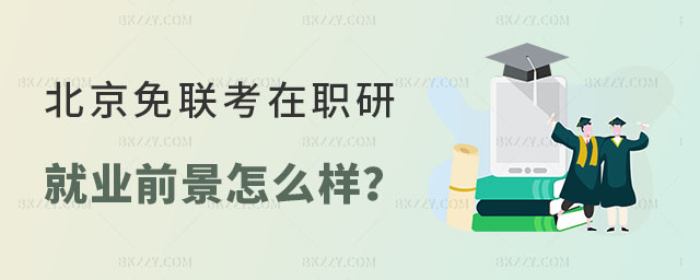 北京免聯(lián)考在職研究生就業(yè)前景 北京免聯(lián)考在職研究生就業(yè)前景