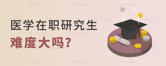醫(yī)學(xué)在職研究生難度大嗎? 醫(yī)學(xué)在職研究生難度大嗎?