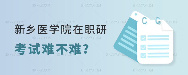 新鄉醫學院在職研究生考試難不難 新鄉醫學院在職研究生考試難不難