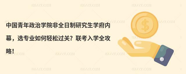 中國青年政治學院非全日制研究生學府內幕,選專業如何輕松過關?聯考入學全攻略!