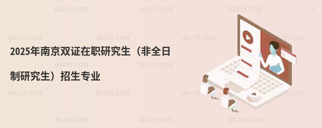 2025年南京雙證在職研究生(非全日制研究生)招生專業