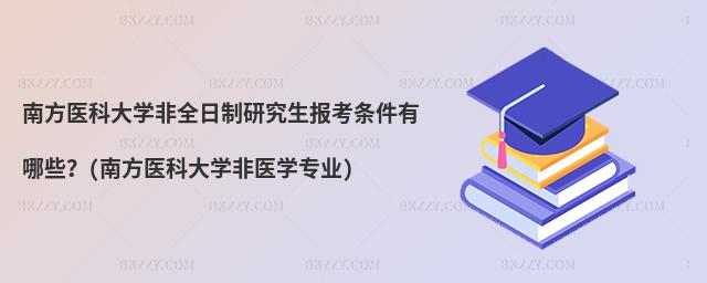 南方醫科大學非全日制研究生報考條件有哪些?(南方醫科大學非醫學專業)
