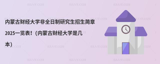 內蒙古財經大學非全日制研究生招生簡章2025一覽表!(內蒙古財經大學是幾本)