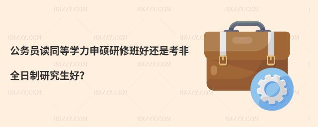 公務(wù)員讀同等學(xué)力申碩研修班好還是考非全日制研究生好?