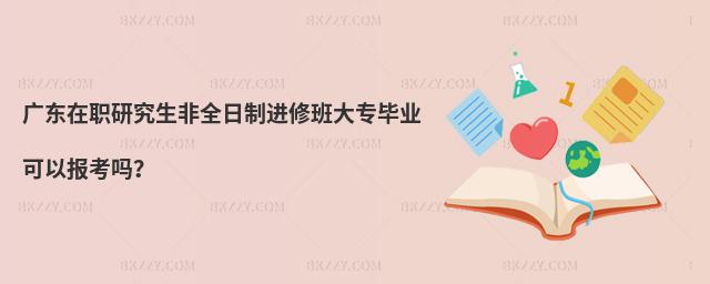 廣東在職研究生非全日制進修班大專畢業可以報考嗎?