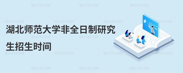 湖北師范大學非全日制研究生招生時間
