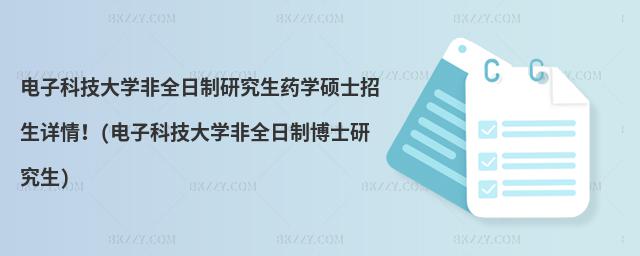 電子科技大學非全日制研究生藥學碩士招生詳情!(電子科技大學非全日制博士研究生)